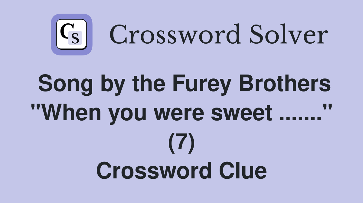 Song by the Furey Brothers "When you were sweet ......." (7) Crossword Clue