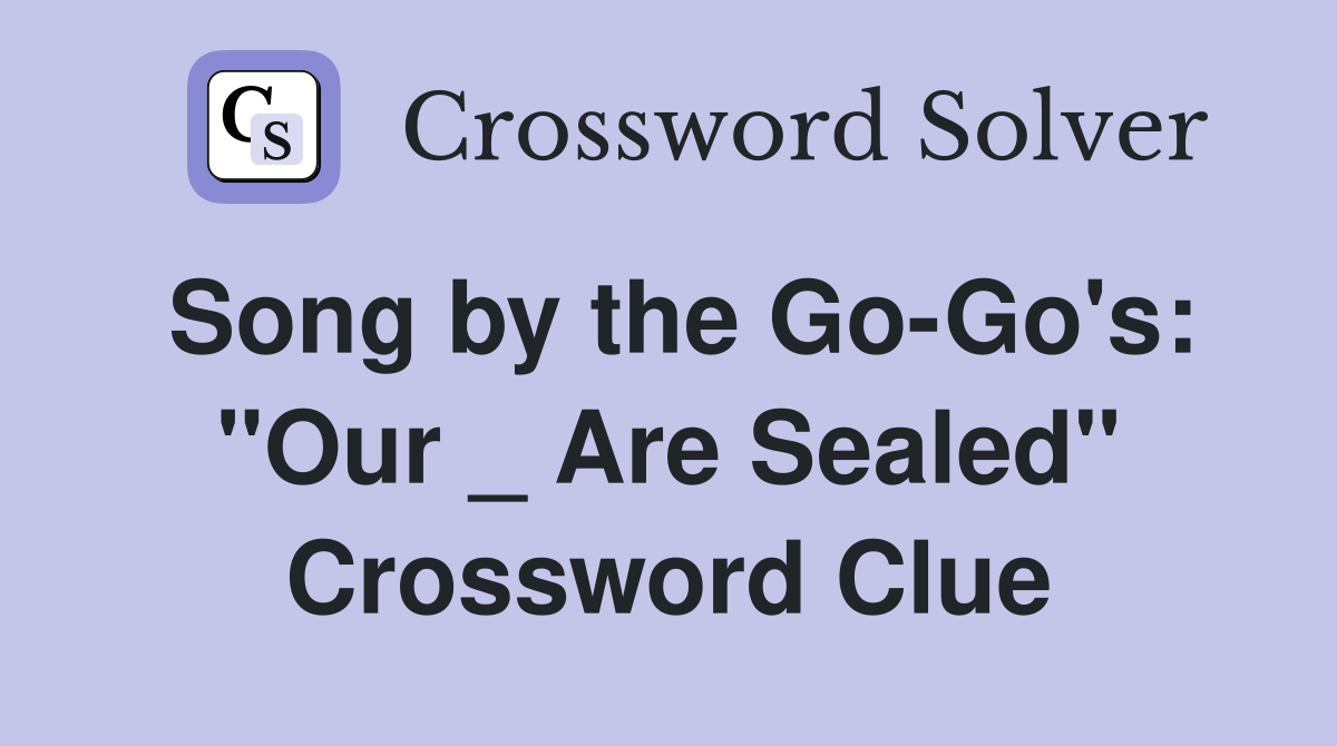 Song by the Go-Go's: "Our _ Are Sealed" Crossword Clue