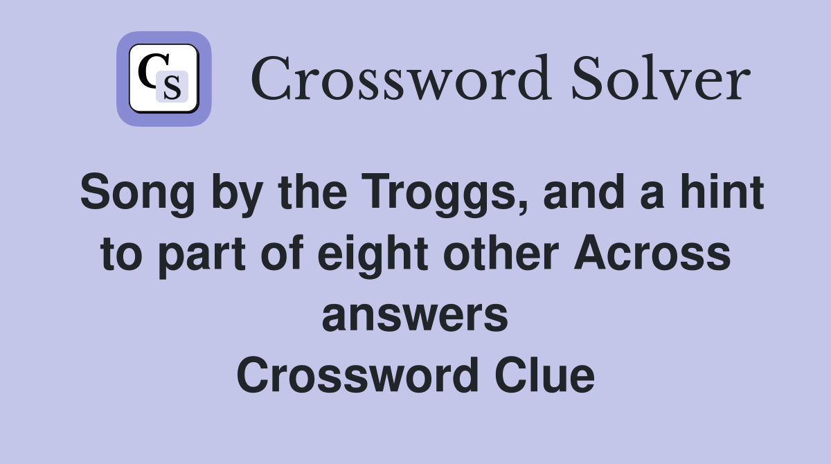 Song by the Troggs, and a hint to part of eight other Across answers Crossword Clue