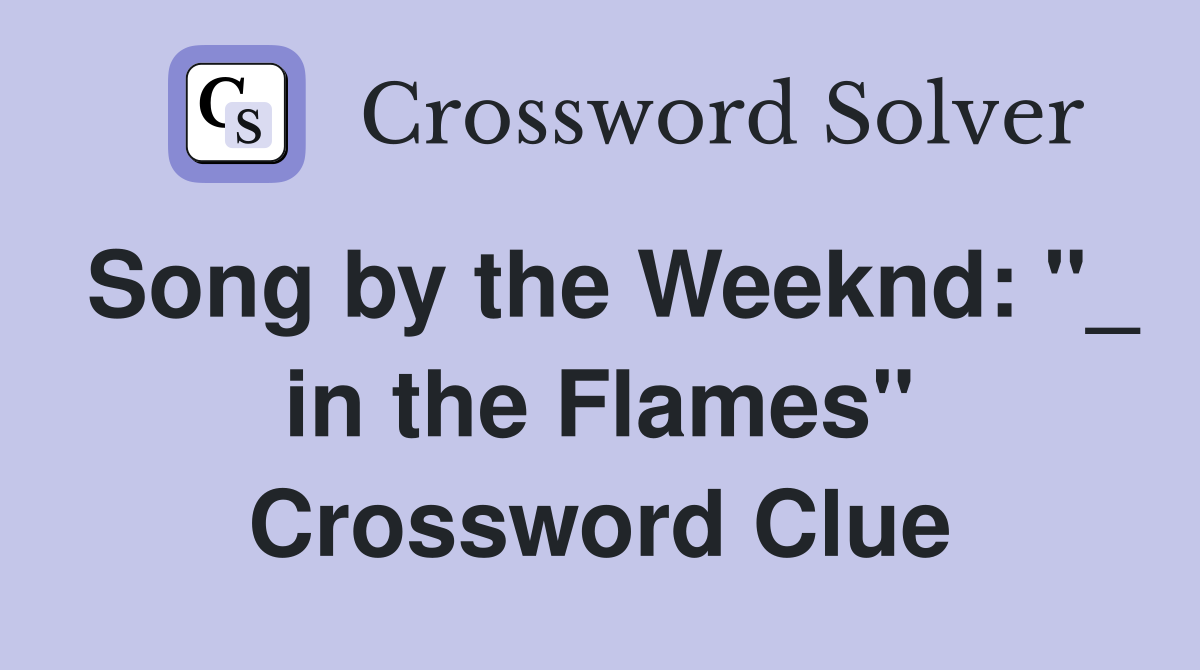 Song by the Weeknd: "_ in the Flames" Crossword Clue