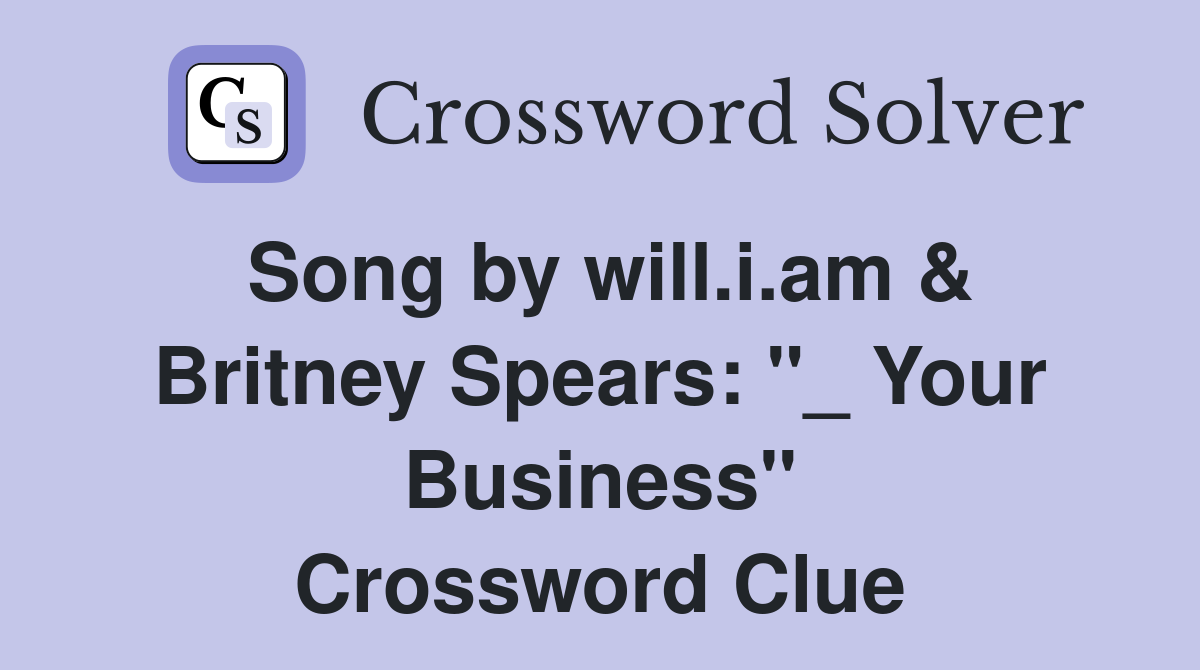 Song by will.i.am & Britney Spears: "_ Your Business" Crossword Clue