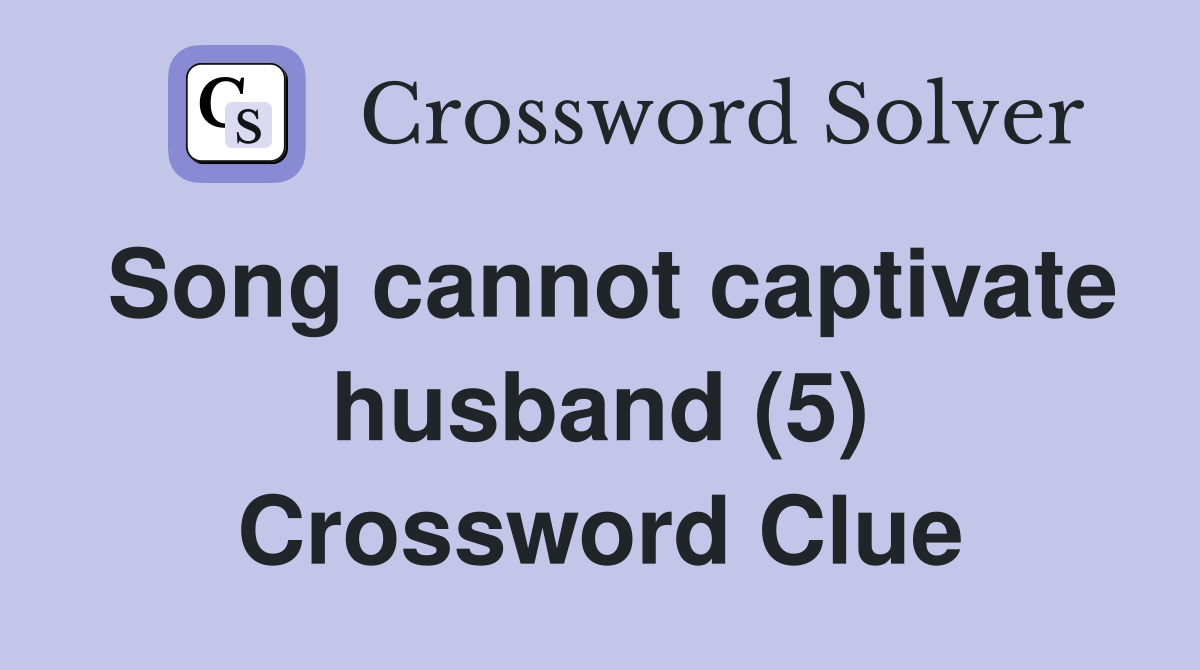 Song cannot captivate husband (5) Crossword Clue