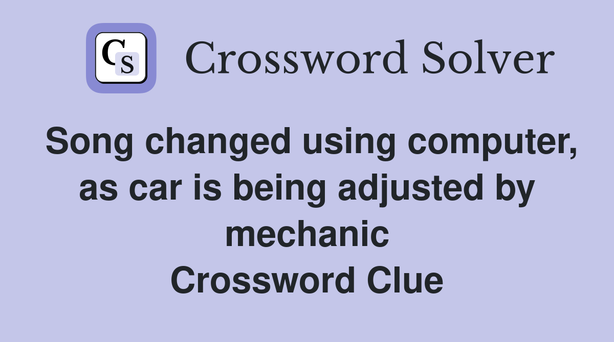 Song changed using computer, as car is being adjusted by mechanic Crossword Clue