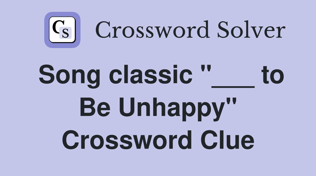 Song classic "___ to Be Unhappy" Crossword Clue