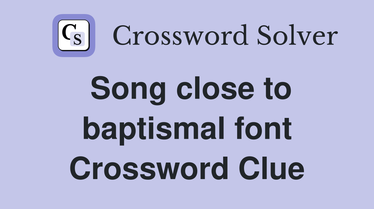 Song close to baptismal font Crossword Clue