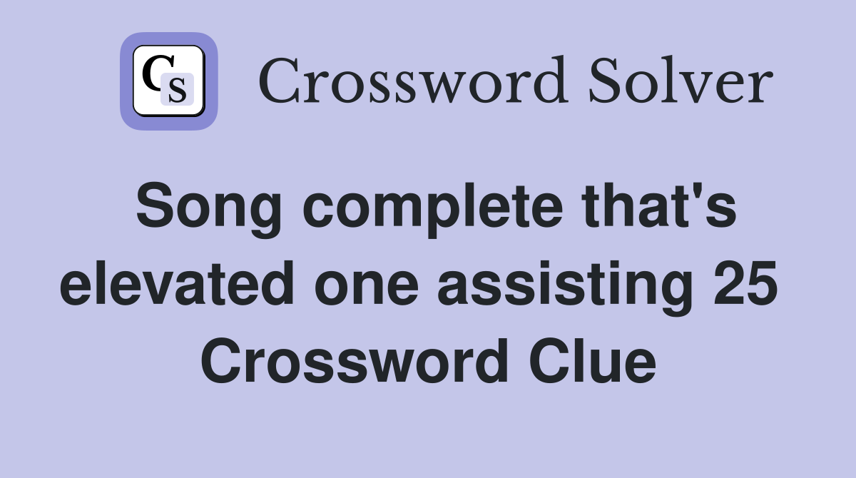 Song complete that's elevated one assisting 25  Crossword Clue