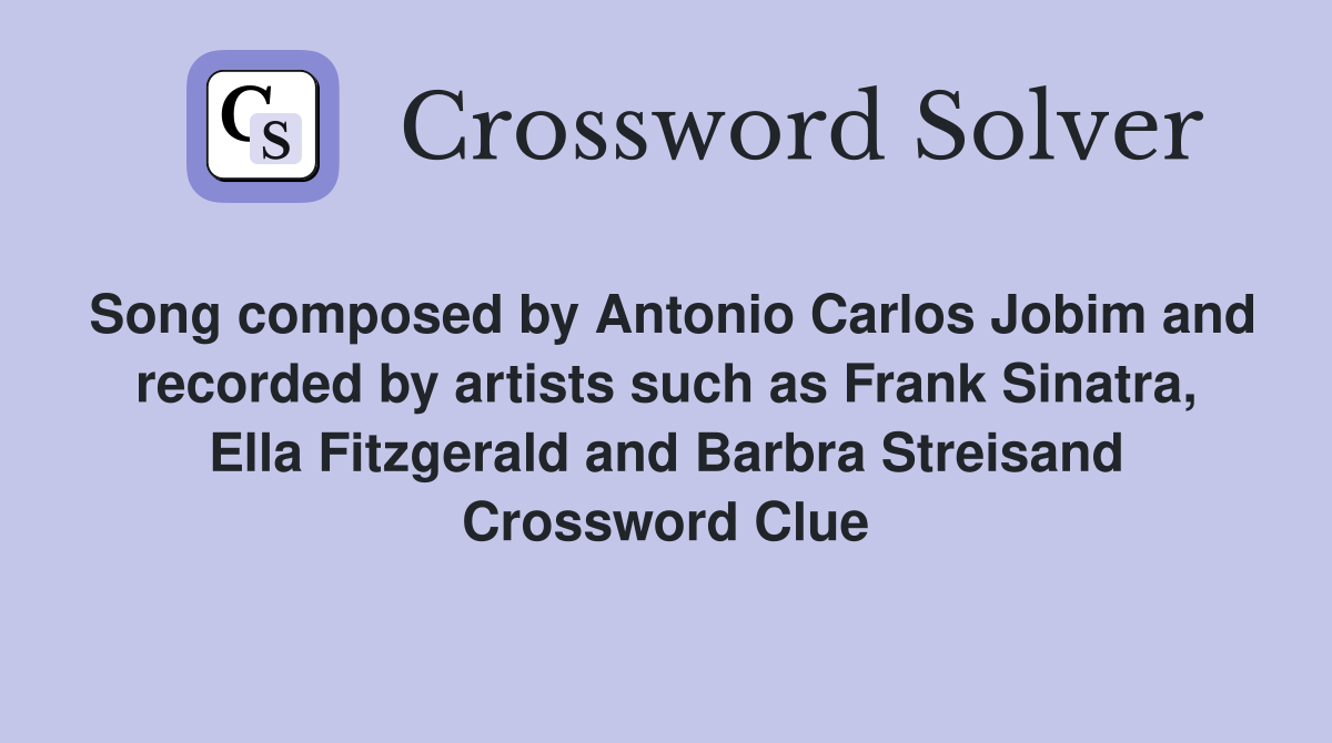 Song composed by Antonio Carlos Jobim and recorded by artists such as Frank Sinatra, Ella Fitzgerald and Barbra Streisand Crossword Clue