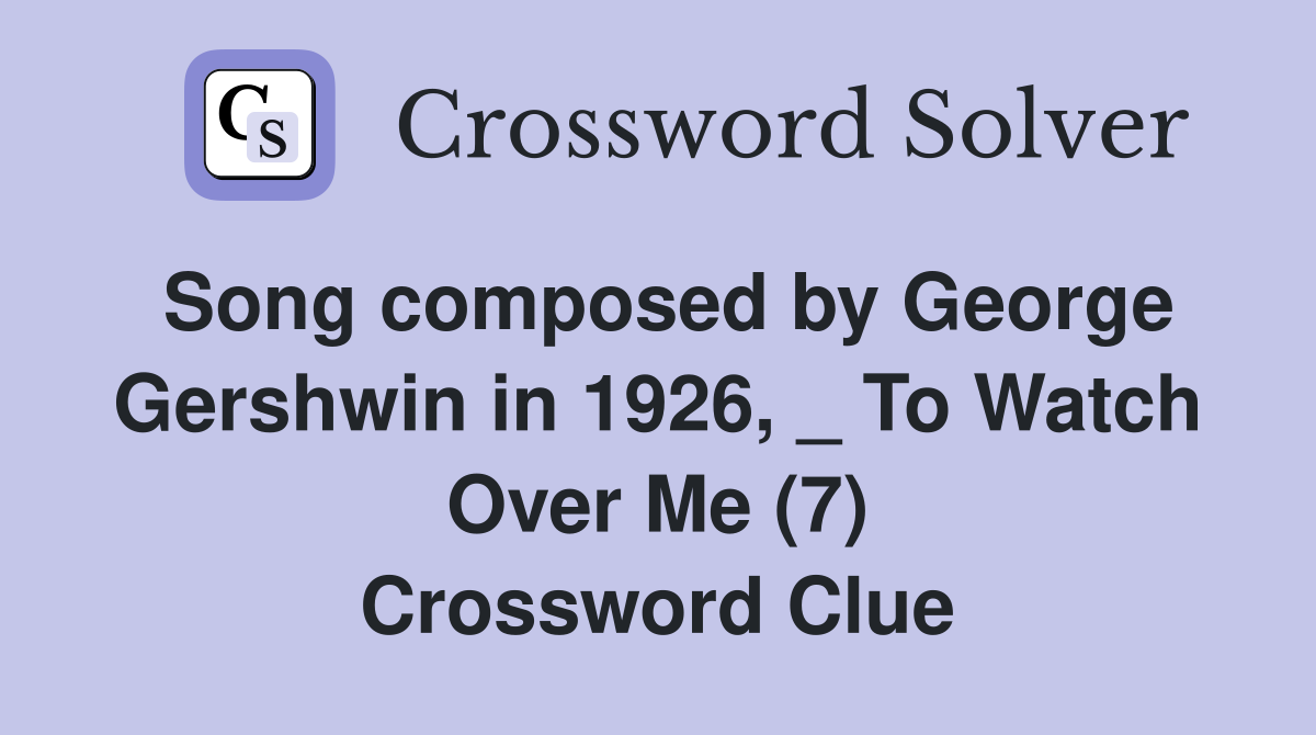 Song composed by George Gershwin in 1926, _ To Watch Over Me (7) Crossword Clue