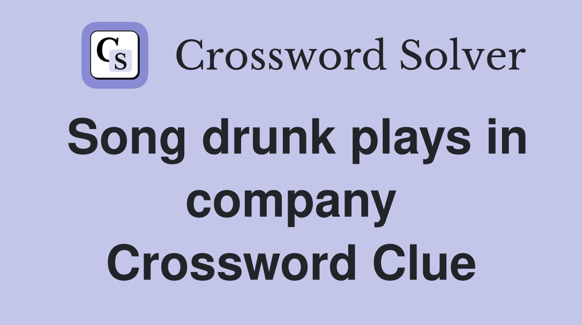 Song drunk plays in company Crossword Clue