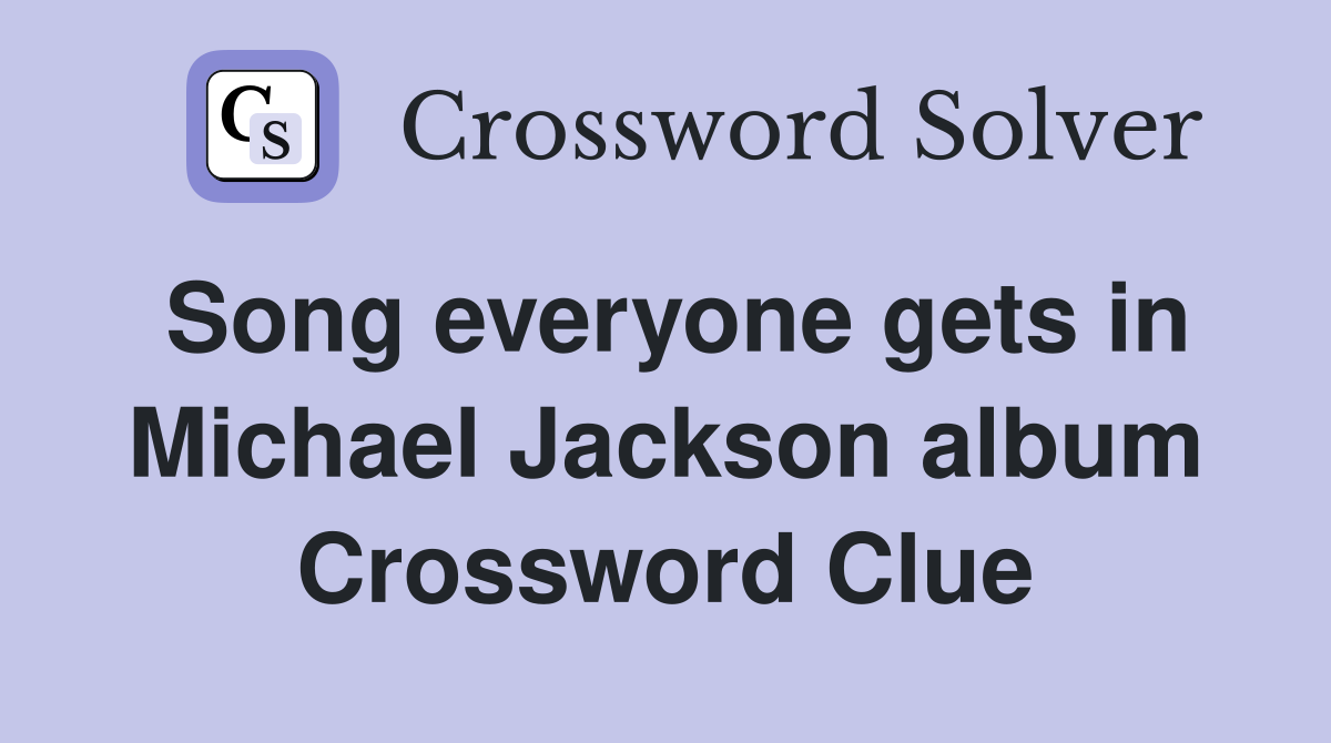 Song everyone gets in Michael Jackson album Crossword Clue