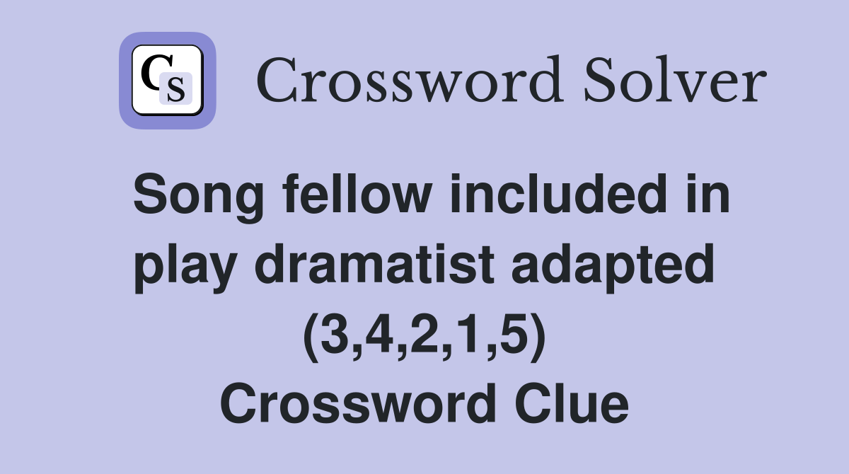 Song fellow included in play dramatist adapted (3,4,2,1,5) Crossword Clue