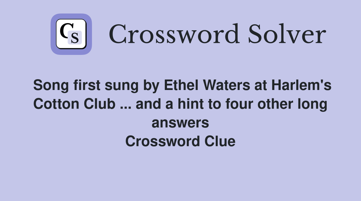 Song first sung by Ethel Waters at Harlem's Cotton Club ... and a hint to four other long answers Crossword Clue
