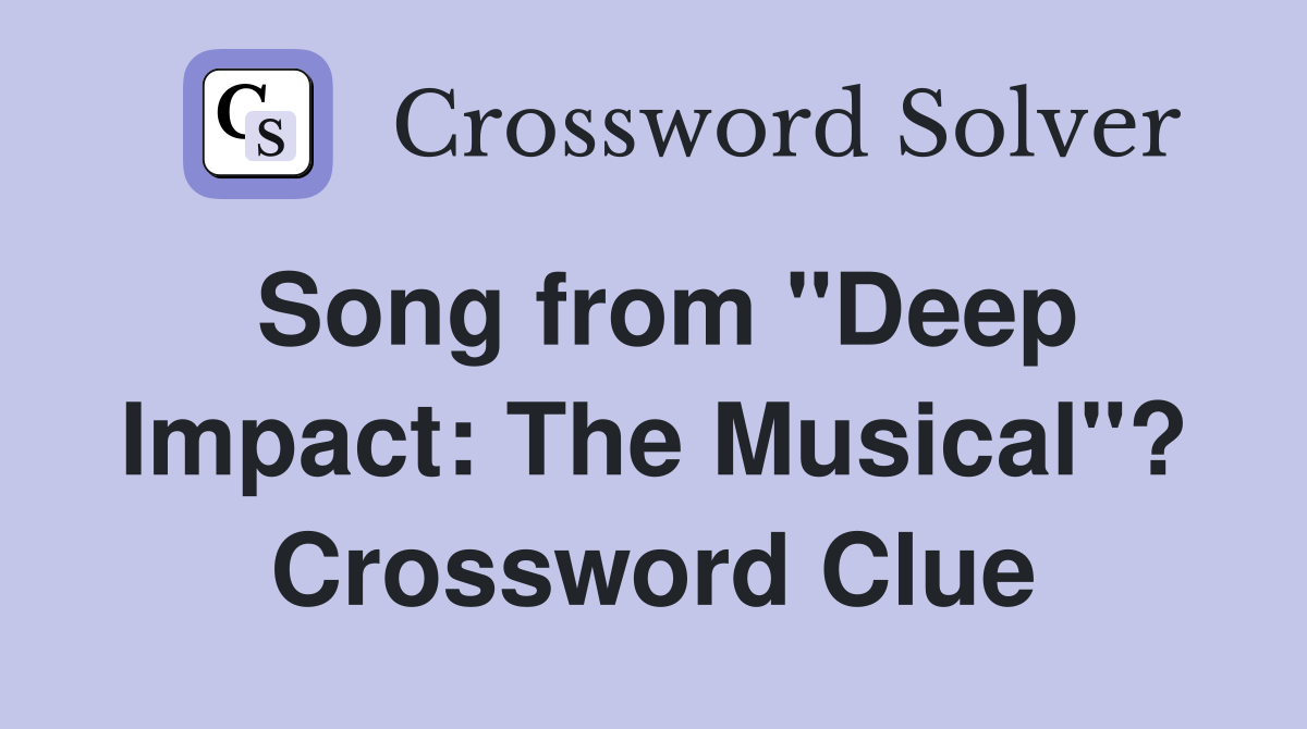 Song from "Deep Impact: The Musical"? Crossword Clue