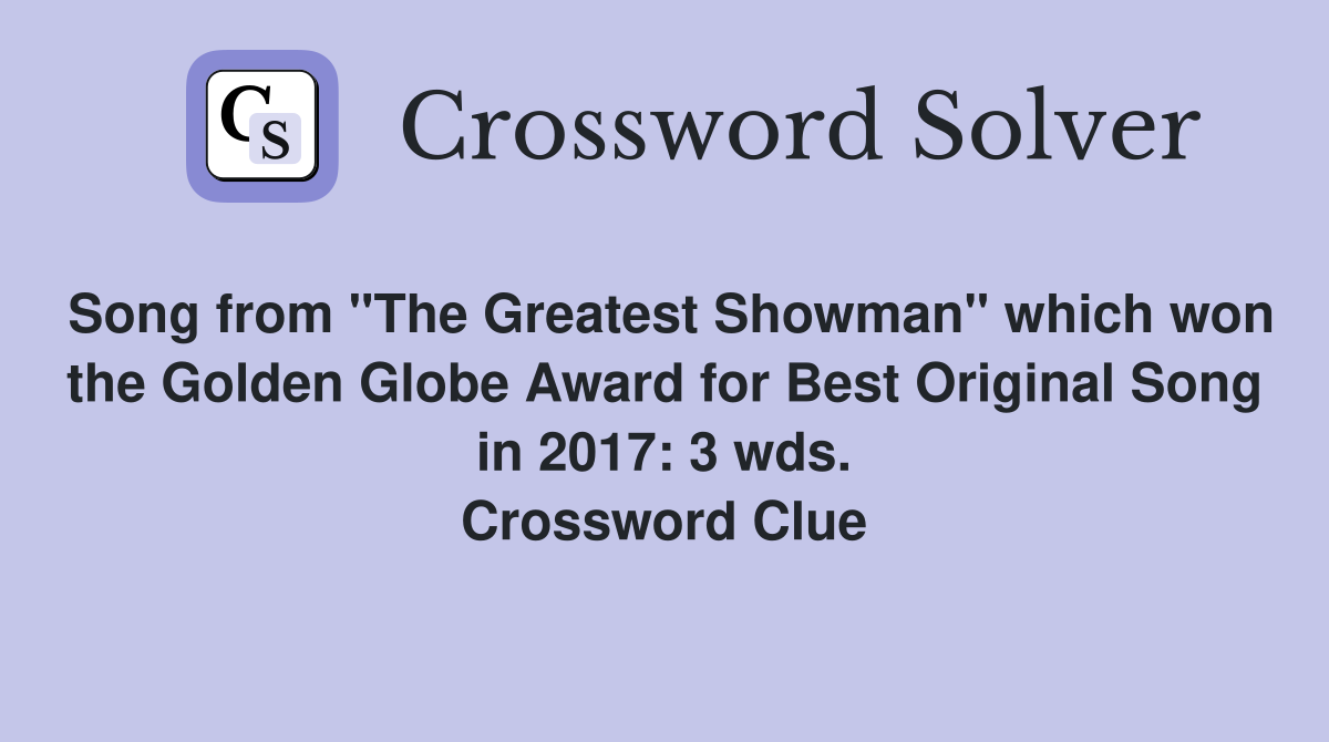 Song from "The Greatest Showman" which won the Golden Globe Award for Best Original Song in 2017: 3 wds. Crossword Clue