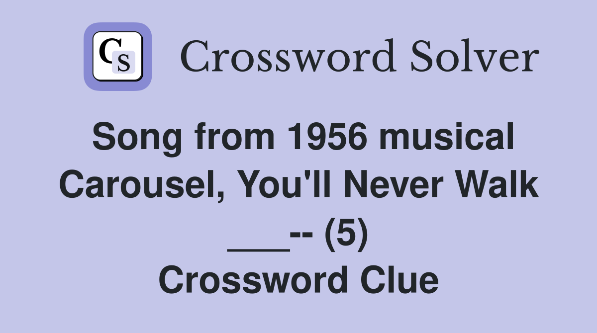 Song from 1956 musical Carousel, You'll Never Walk ___-- (5) Crossword Clue
