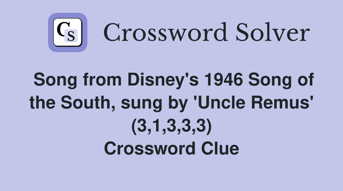 Song from Disney's 1946 Song of the South, sung by 'Uncle Remus' (3,1,3,3,3) Crossword Clue