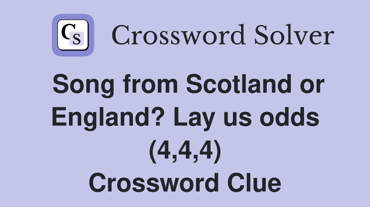 Song from Scotland or England? Lay us odds (4,4,4) Crossword Clue