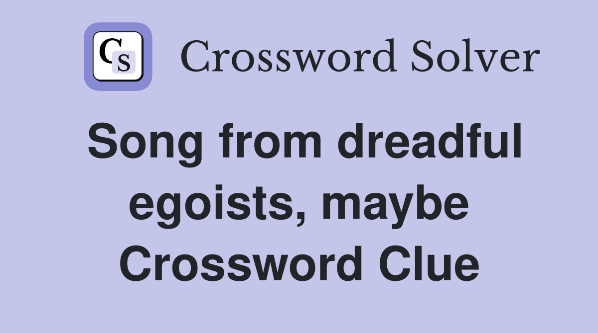 Song from dreadful egoists, maybe Crossword Clue