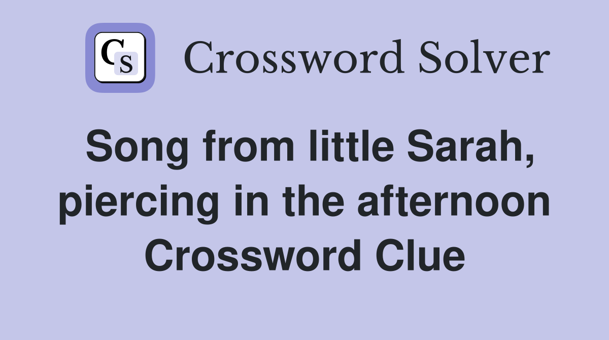 Song from little Sarah, piercing in the afternoon Crossword Clue