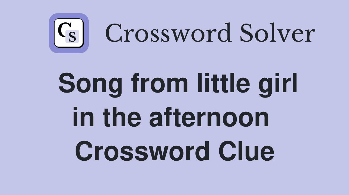 Song from little girl in the afternoon  Crossword Clue