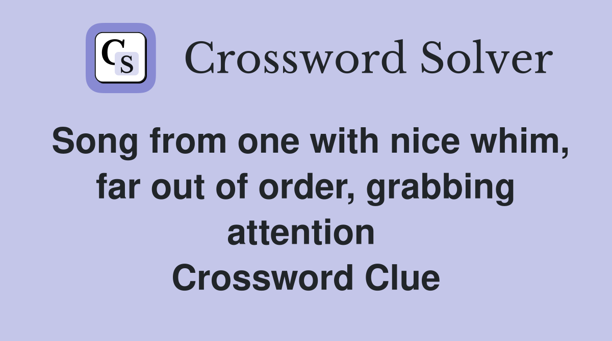 Song from one with nice whim, far out of order, grabbing attention  Crossword Clue