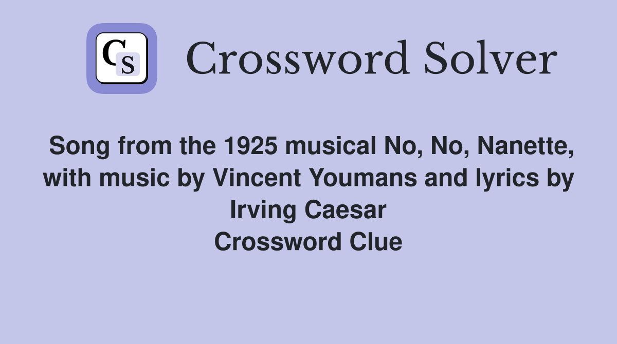 Song from the 1925 musical No, No, Nanette, with music by Vincent Youmans and lyrics by Irving Caesar Crossword Clue