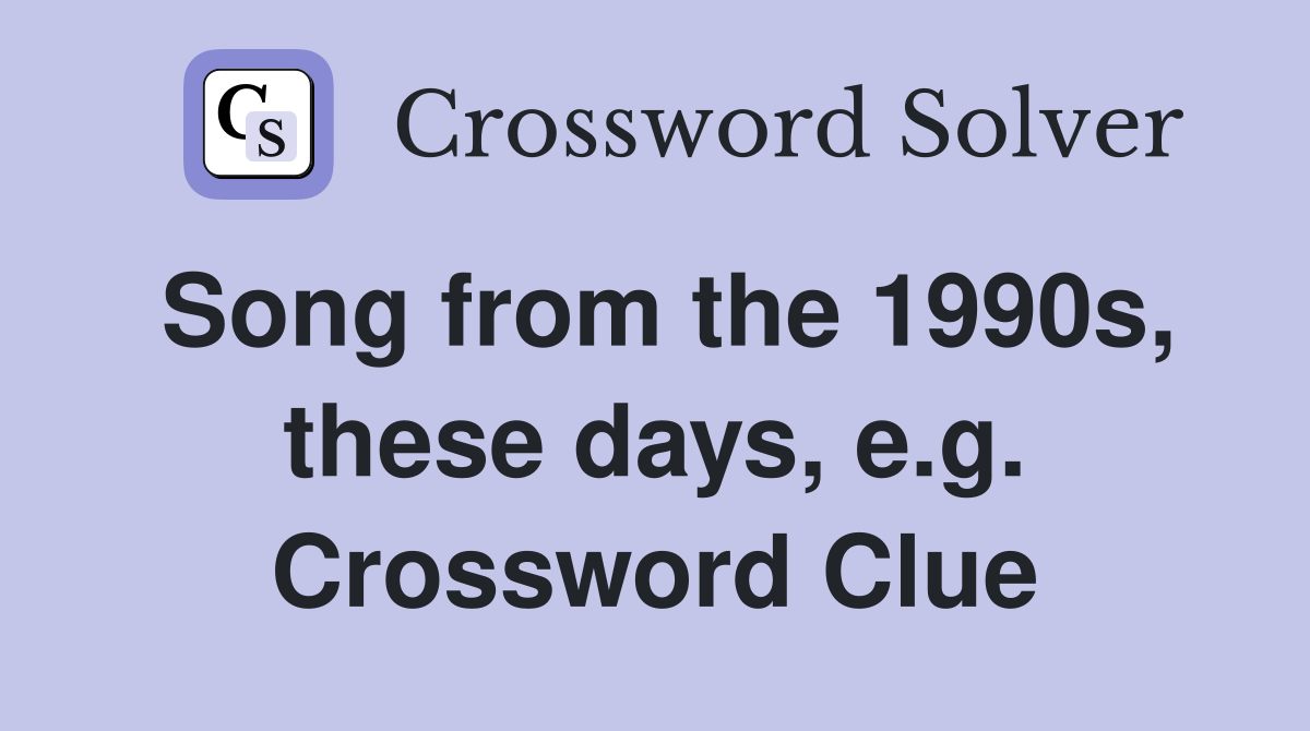 Song from the 1990s, these days, e.g. Crossword Clue