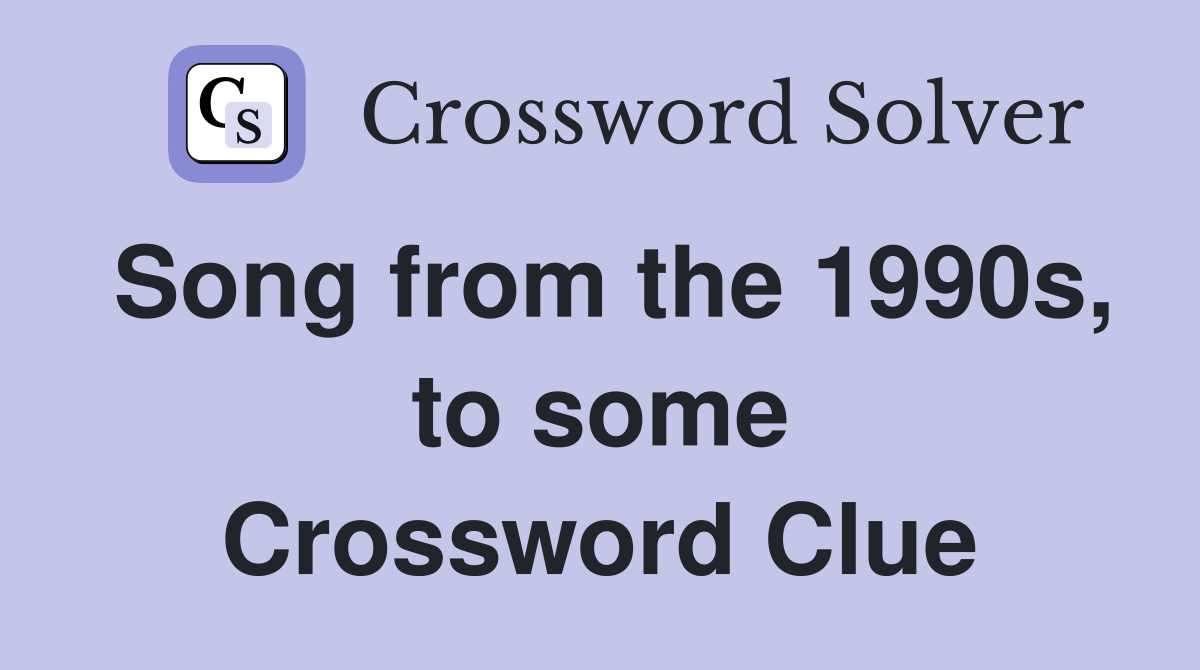 Song from the 1990s, to some Crossword Clue