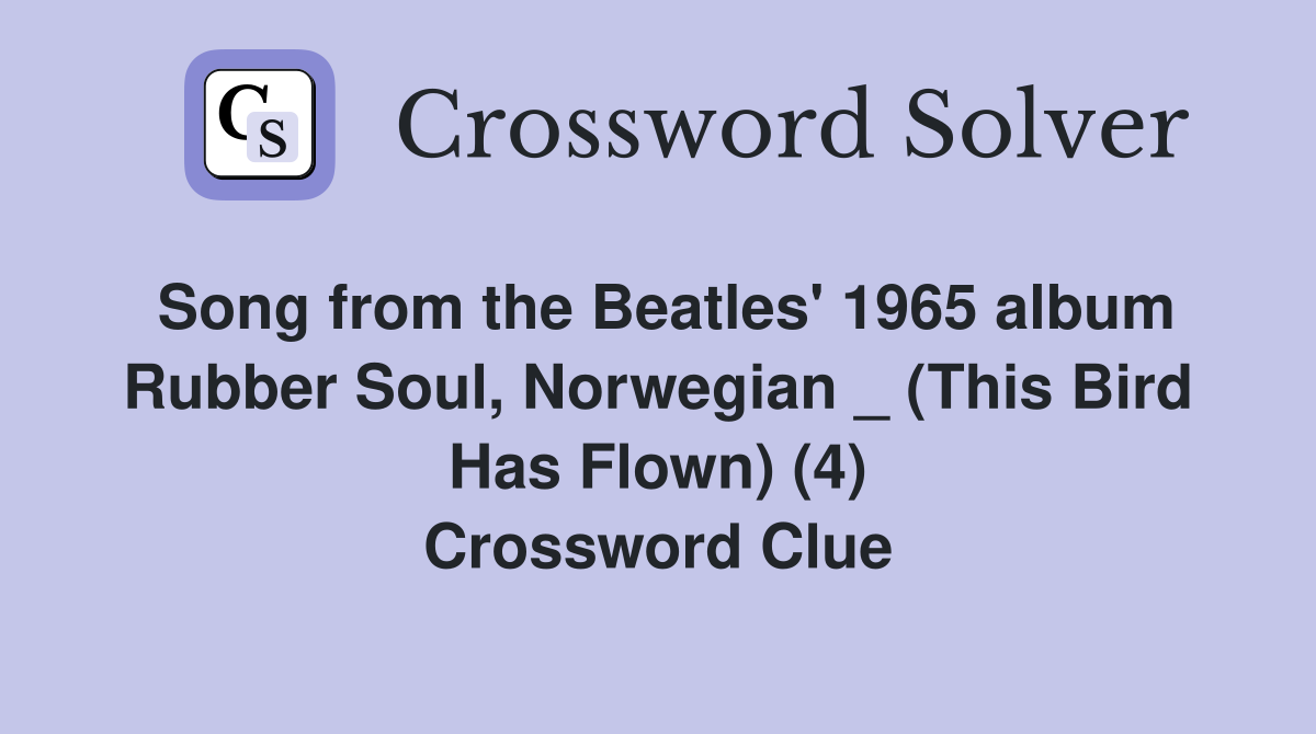 Song from the Beatles' 1965 album Rubber Soul, Norwegian _ (This Bird Has Flown) (4) Crossword Clue
