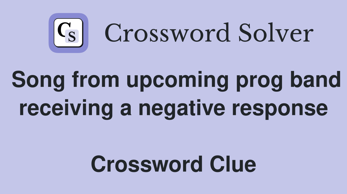 Song from upcoming prog band receiving a negative response  Crossword Clue