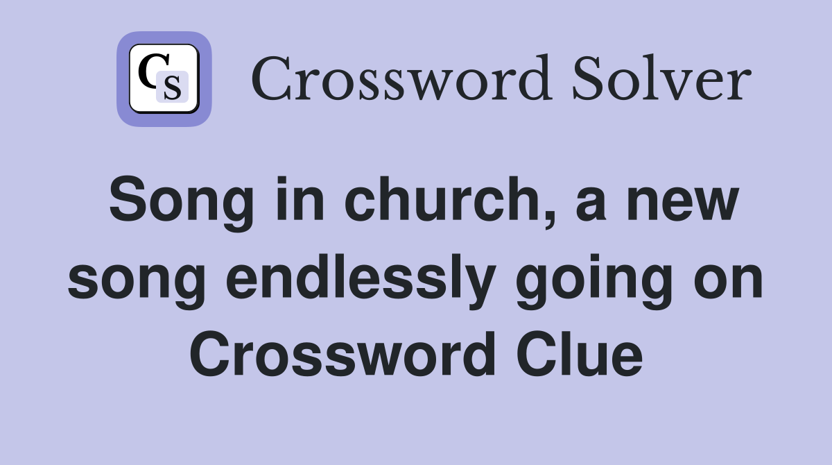 Song in church, a new song endlessly going on Crossword Clue