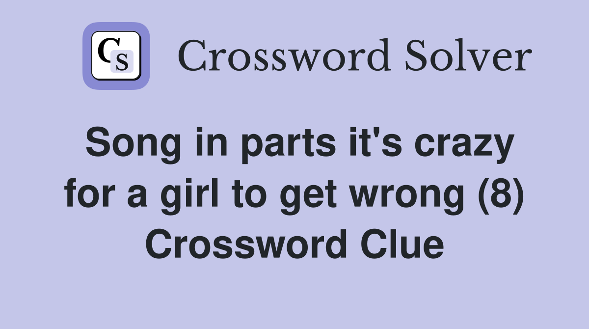 Song in parts it's crazy for a girl to get wrong (8) Crossword Clue