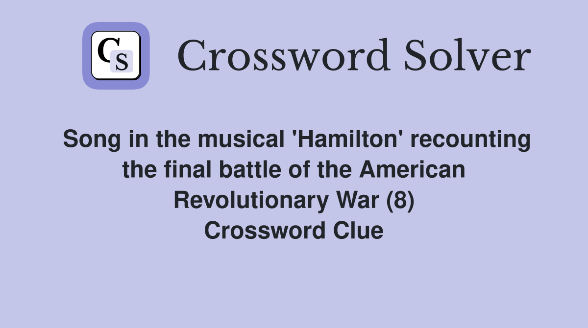 Song in the musical 'Hamilton' recounting the final battle of the American Revolutionary War (8) Crossword Clue