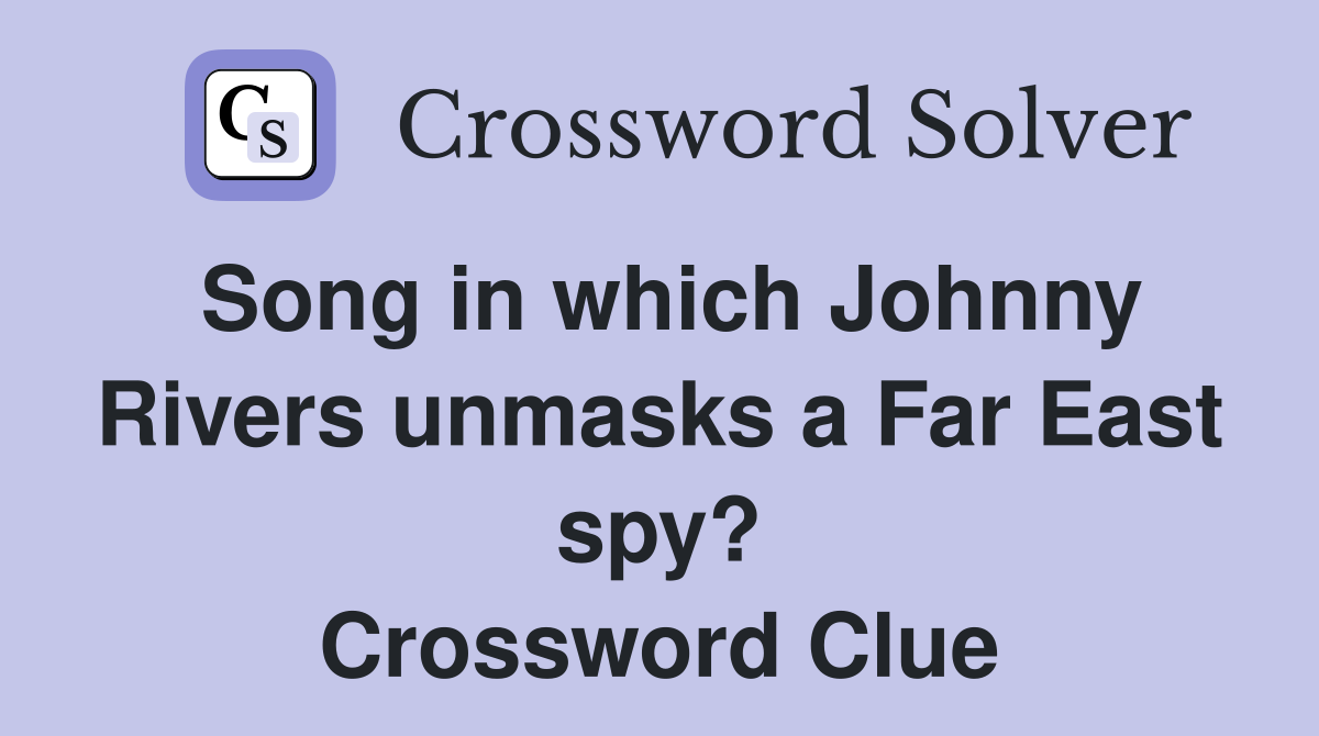 Song in which Johnny Rivers unmasks a Far East spy? Crossword Clue
