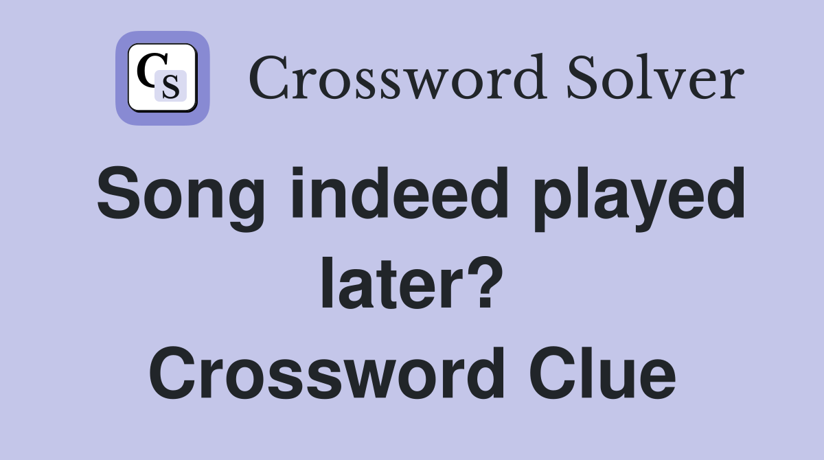 Song indeed played later? Crossword Clue