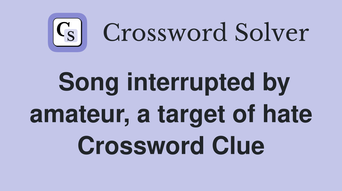 Song interrupted by amateur, a target of hate Crossword Clue