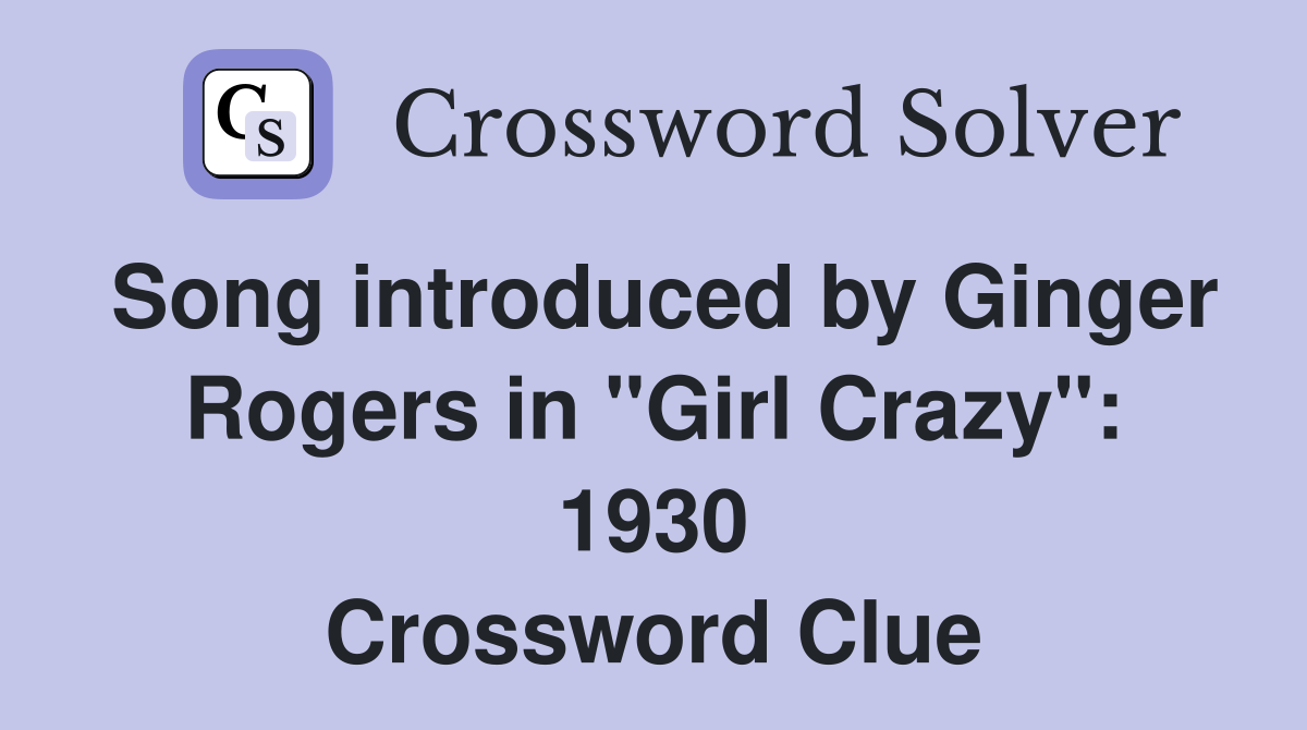 Song introduced by Ginger Rogers in "Girl Crazy": 1930 Crossword Clue