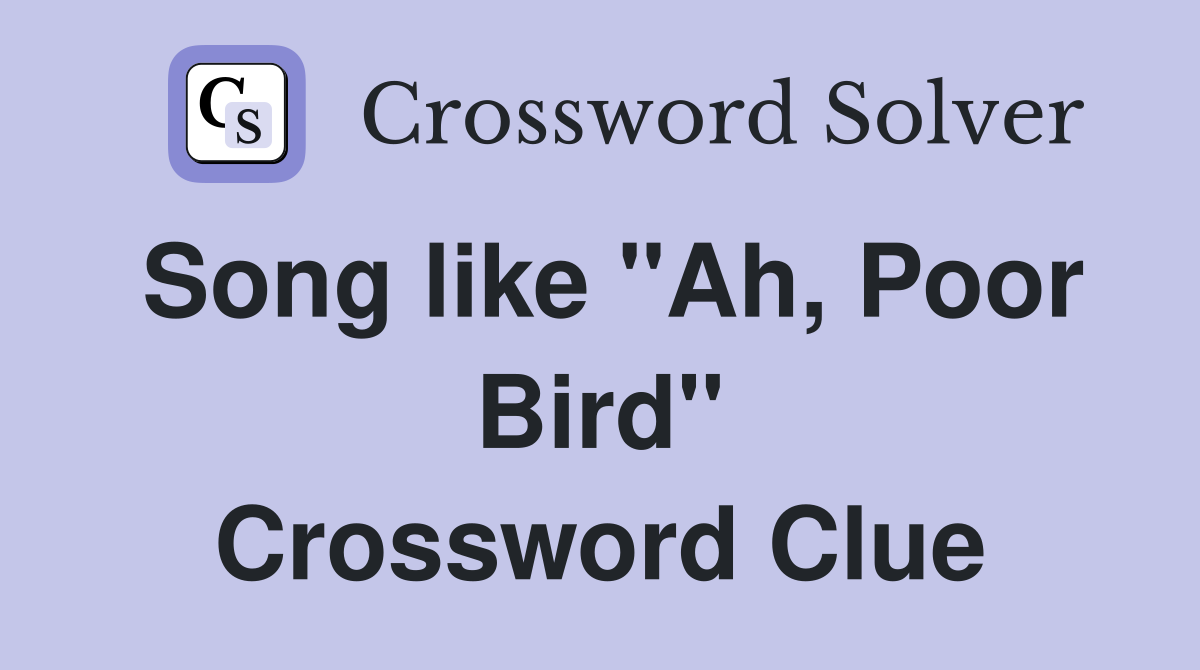 Song like "Ah, Poor Bird" Crossword Clue