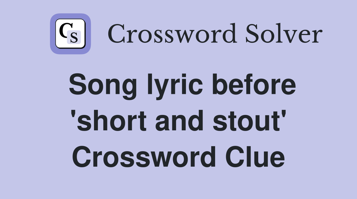 Song lyric before 'short and stout' Crossword Clue
