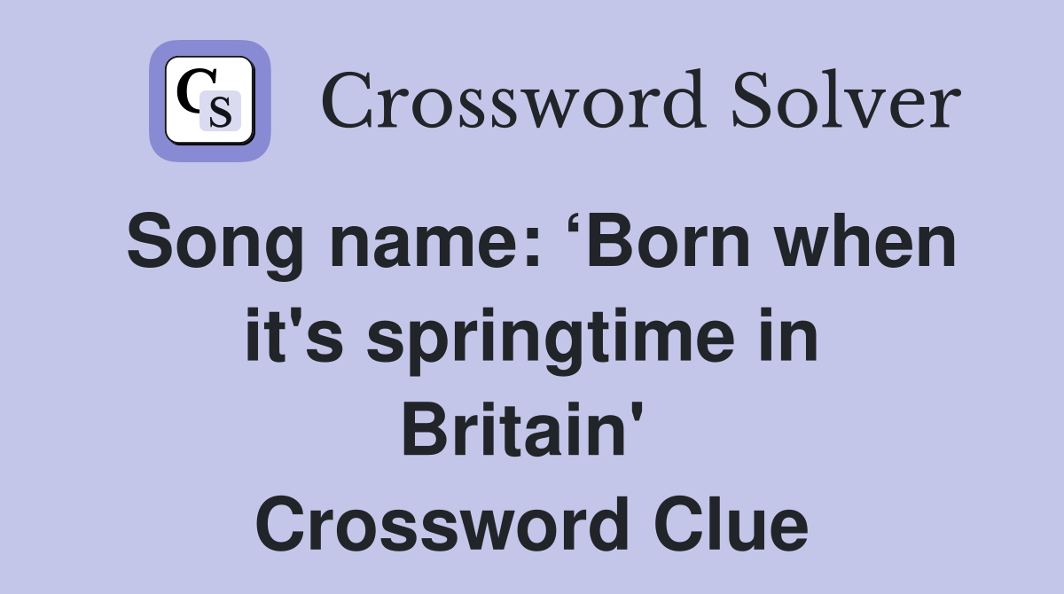 Song name: ‘Born when it's springtime in Britain'  Crossword Clue