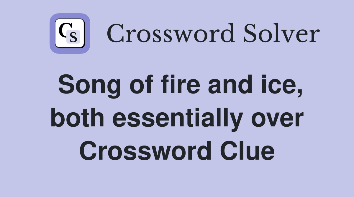Song of fire and ice, both essentially over Crossword Clue