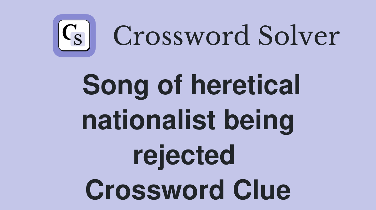 Song of heretical nationalist being rejected  Crossword Clue