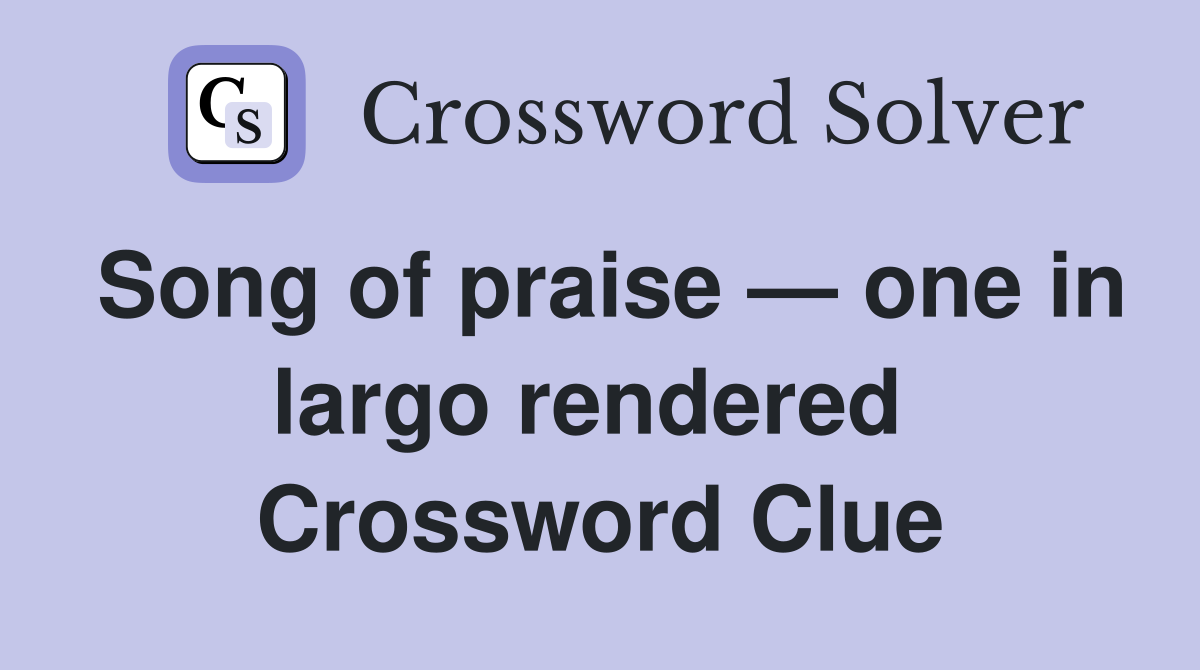 Song of praise — one in largo rendered  Crossword Clue