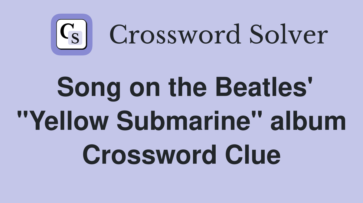 Song on the Beatles' "Yellow Submarine" album Crossword Clue