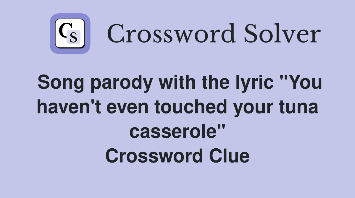 Song parody with the lyric "You haven't even touched your tuna casserole" Crossword Clue