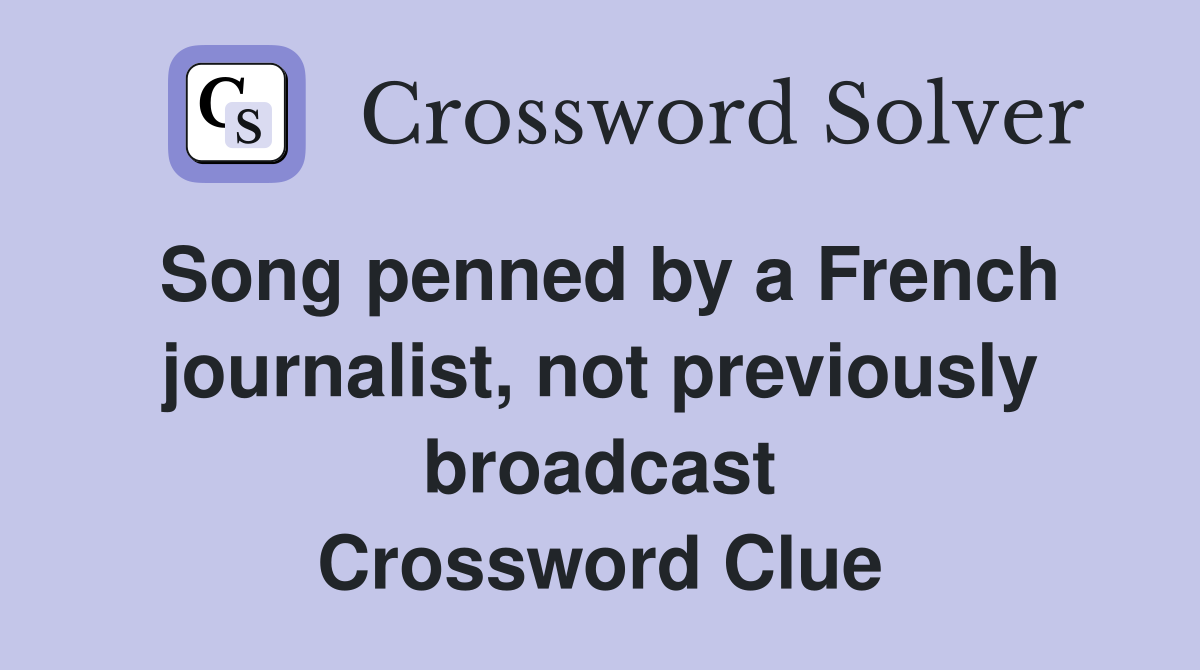 Song penned by a French journalist, not previously broadcast Crossword Clue