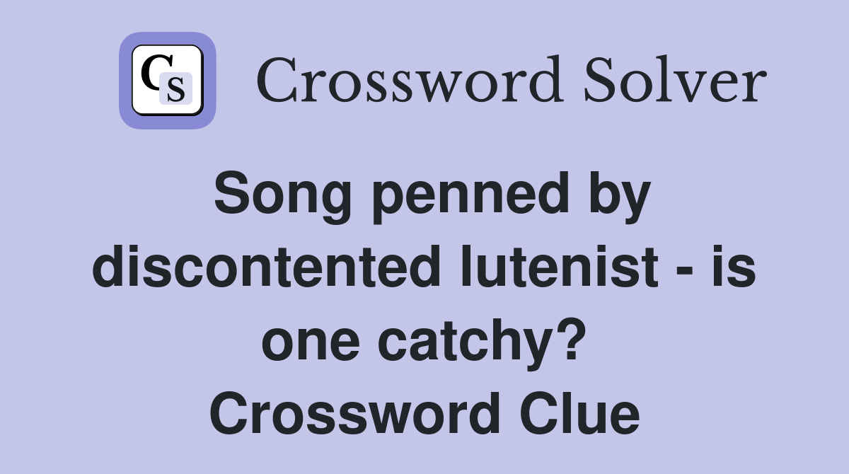 Song penned by discontented lutenist - is one catchy? Crossword Clue