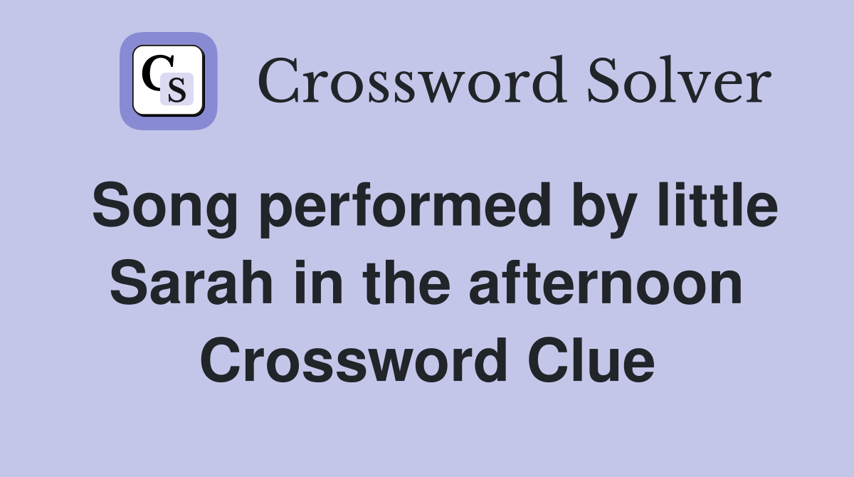 Song performed by little Sarah in the afternoon Crossword Clue