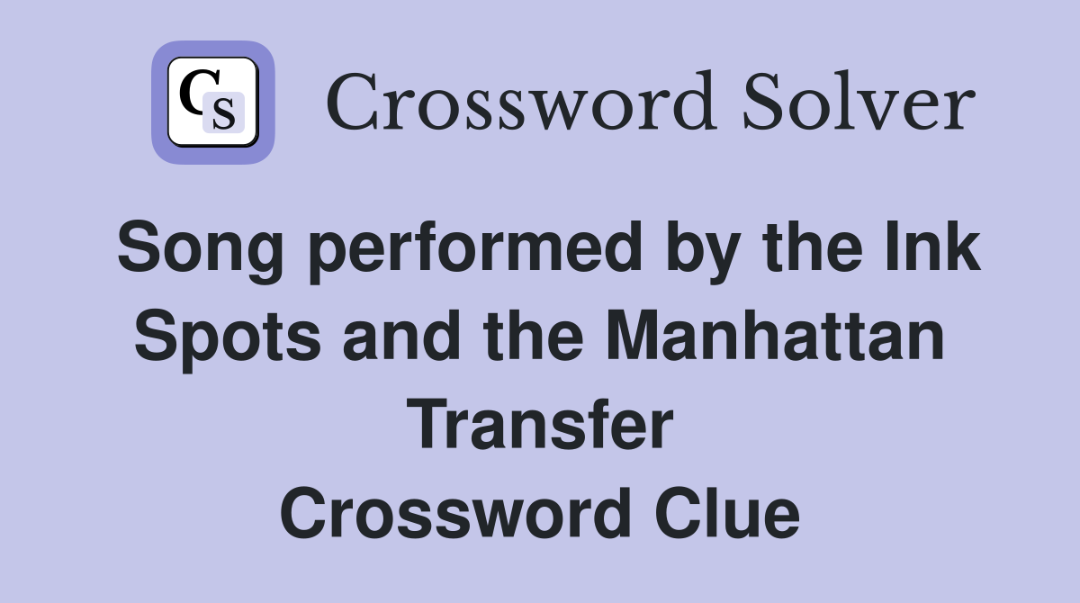 Song performed by the Ink Spots and the Manhattan Transfer Crossword Clue