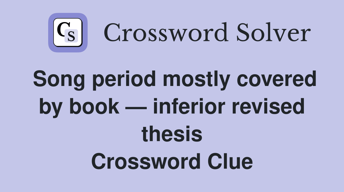 Song period mostly covered by book — inferior revised thesis Crossword Clue